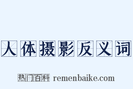人体摄影反义词是什么意思的图片
